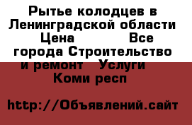 Рытье колодцев в Ленинградской области › Цена ­ 4 000 - Все города Строительство и ремонт » Услуги   . Коми респ.